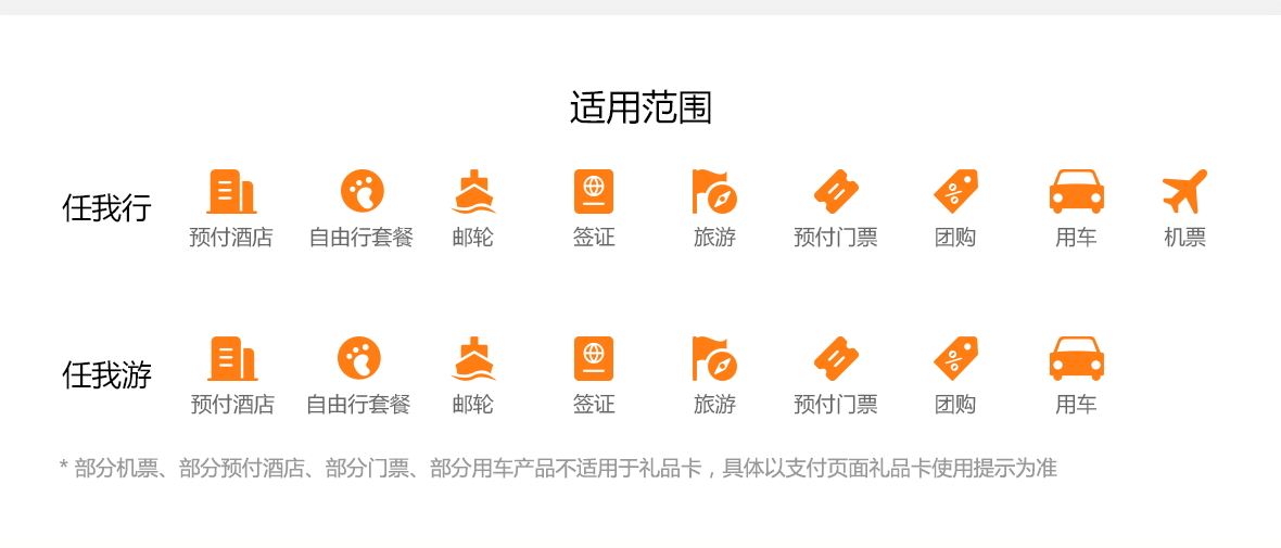 适用范围。任我行适用于：预付酒店、自由行套餐、邮轮、签证、旅游、预付门票、团购、用车、机票；任我游适用于：预付酒店、自由行套餐、邮轮、签证、旅游、预付门票、团购、用车；部分机票、部分预付酒店、部分门票、部分用车产品不适用于礼品卡，具体以支付页面礼品卡使用提示为准